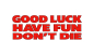 Good Luck Have Fun Don't Die